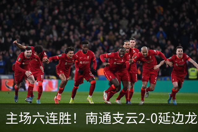 主场六连胜！南通支云2-0延边龙鼎距榜首1分 卡卢卢罗歆破门